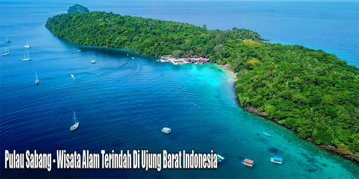 Pulau Sabang – Wisata Alam Terindah Di Ujung Barat Indonesia